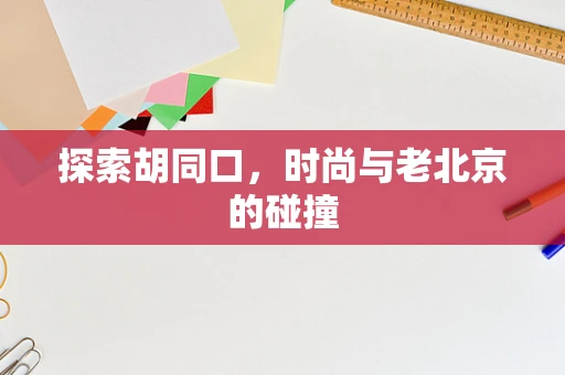 探索胡同口，时尚与老北京的碰撞