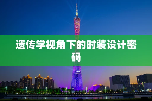 遗传学视角下的时装设计密码