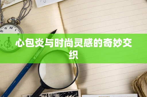 心包炎与时尚灵感的奇妙交织