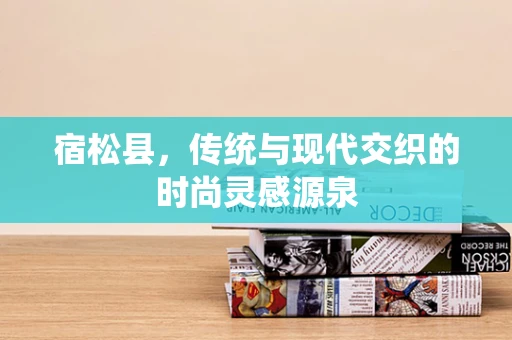 宿松县，传统与现代交织的时尚灵感源泉