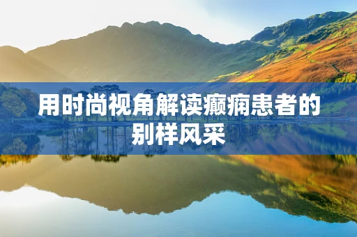 用时尚视角解读癫痫患者的别样风采
