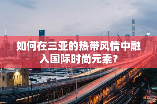 如何在三亚的热带风情中融入国际时尚元素？
