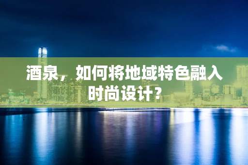 酒泉，如何将地域特色融入时尚设计？
