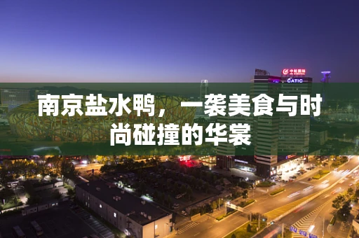 南京盐水鸭，一袭美食与时尚碰撞的华裳