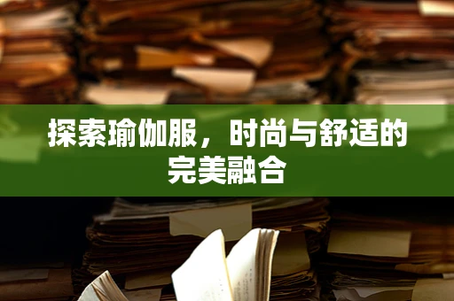 探索瑜伽服，时尚与舒适的完美融合