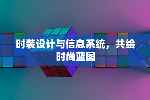 时装设计与信息系统，共绘时尚蓝图