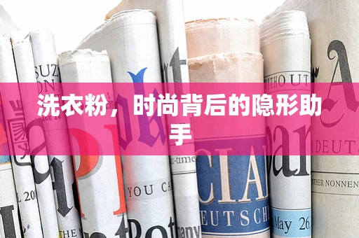 洗衣粉，时尚背后的隐形助手