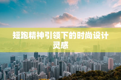 短跑精神引领下的时尚设计灵感