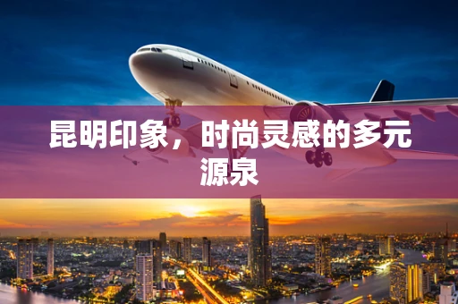 昆明印象，时尚灵感的多元源泉