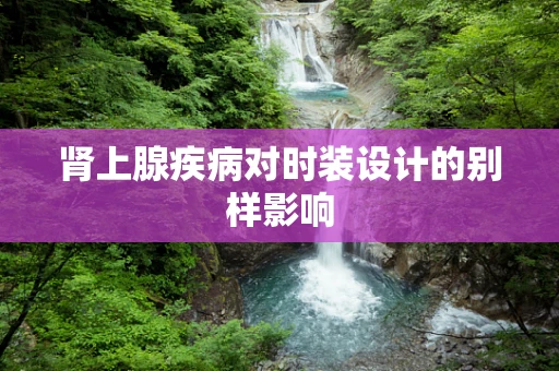 肾上腺疾病对时装设计的别样影响