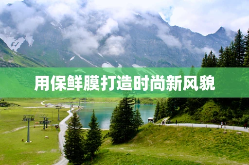用保鲜膜打造时尚新风貌