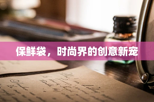 保鲜袋，时尚界的创意新宠
