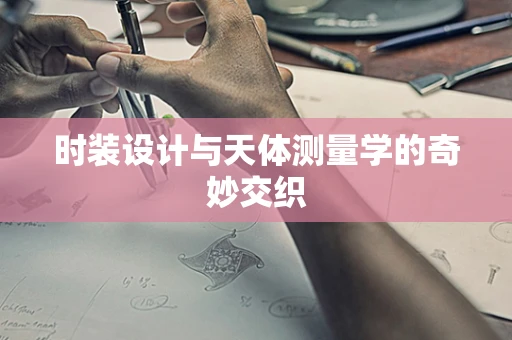 时装设计与天体测量学的奇妙交织