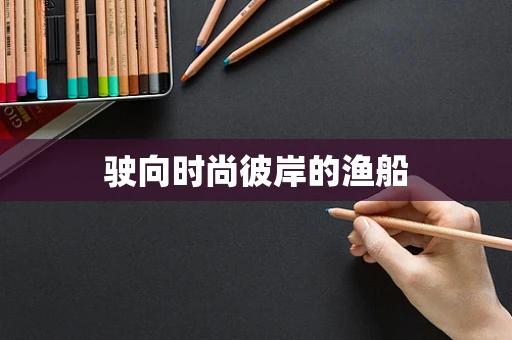驶向时尚彼岸的渔船