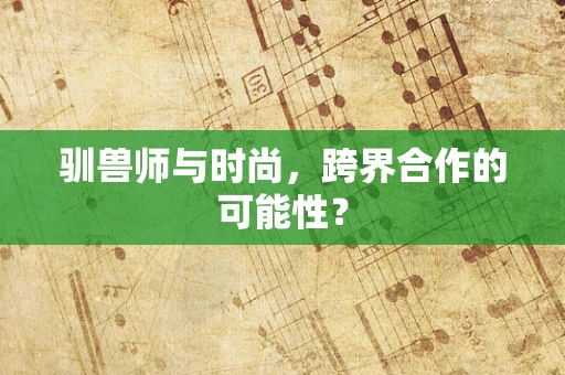 驯兽师与时尚，跨界合作的可能性？