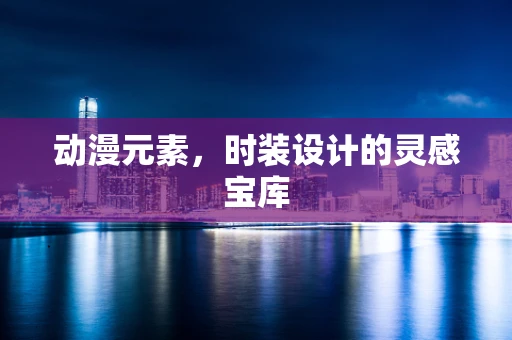 动漫元素，时装设计的灵感宝库