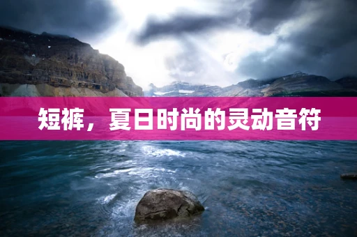 短裤，夏日时尚的灵动音符