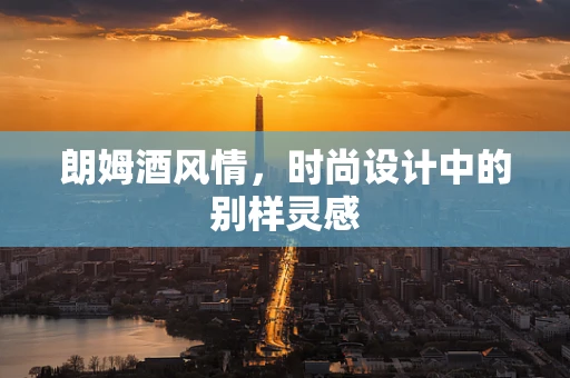朗姆酒风情，时尚设计中的别样灵感