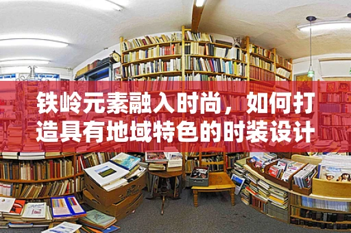 铁岭元素融入时尚，如何打造具有地域特色的时装设计？