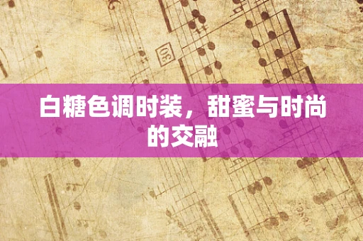白糖色调时装，甜蜜与时尚的交融