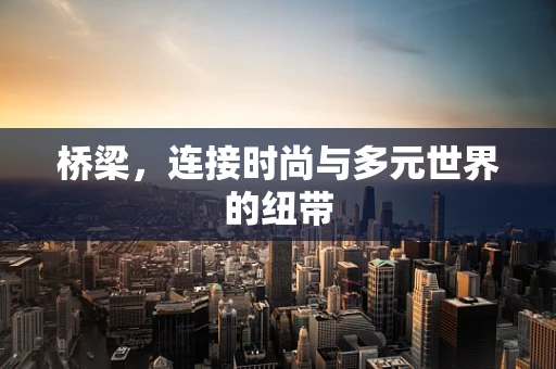 桥梁，连接时尚与多元世界的纽带