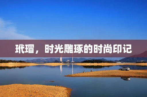 玳瑁，时光雕琢的时尚印记