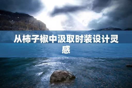 从柿子椒中汲取时装设计灵感