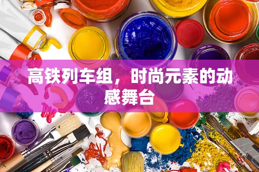 高铁列车组，时尚元素的动感舞台