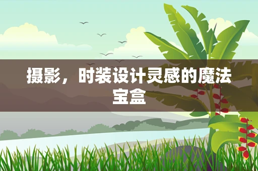 摄影，时装设计灵感的魔法宝盒