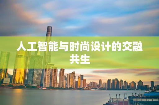 人工智能与时尚设计的交融共生