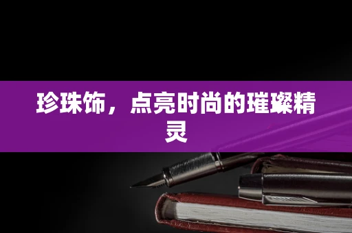 珍珠饰，点亮时尚的璀璨精灵