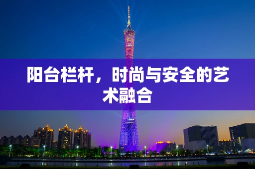 阳台栏杆，时尚与安全的艺术融合