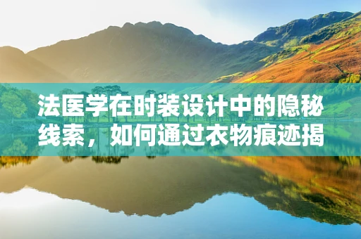 法医学在时装设计中的隐秘线索，如何通过衣物痕迹揭秘过去？