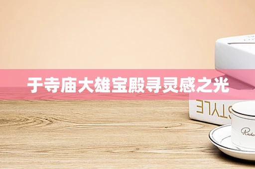 于寺庙大雄宝殿寻灵感之光