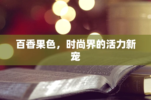 百香果色，时尚界的活力新宠