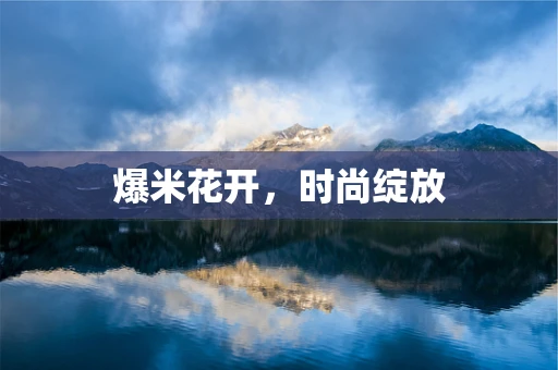 爆米花开，时尚绽放
