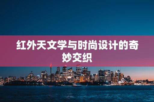 红外天文学与时尚设计的奇妙交织