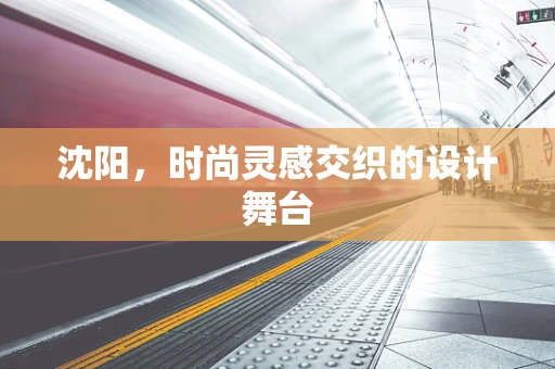 沈阳，时尚灵感交织的设计舞台