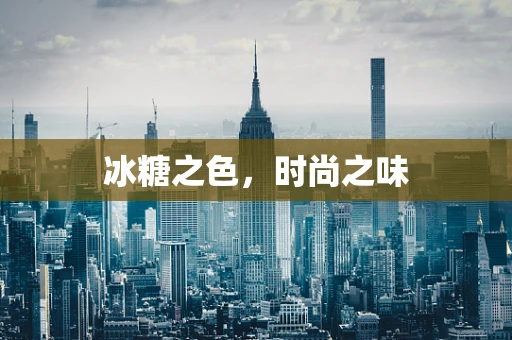 冰糖之色，时尚之味
