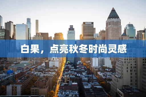 白果，点亮秋冬时尚灵感
