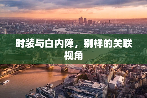 时装与白内障，别样的关联视角