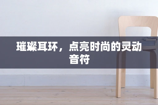 璀璨耳环，点亮时尚的灵动音符