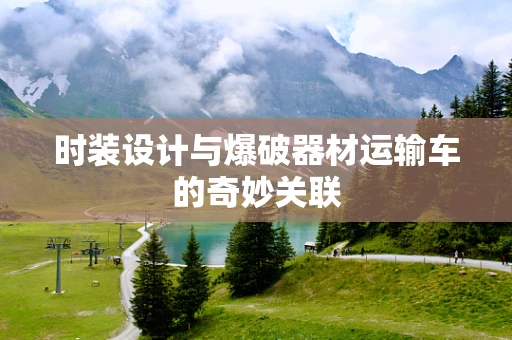 时装设计与爆破器材运输车的奇妙关联