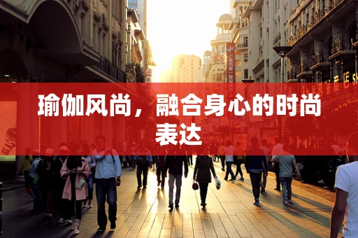 瑜伽风尚，融合身心的时尚表达