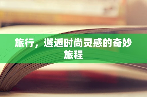 旅行，邂逅时尚灵感的奇妙旅程
