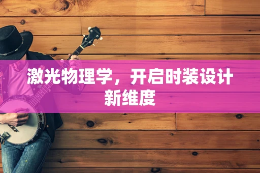 激光物理学，开启时装设计新维度