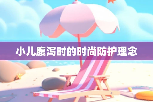 小儿腹泻时的时尚防护理念