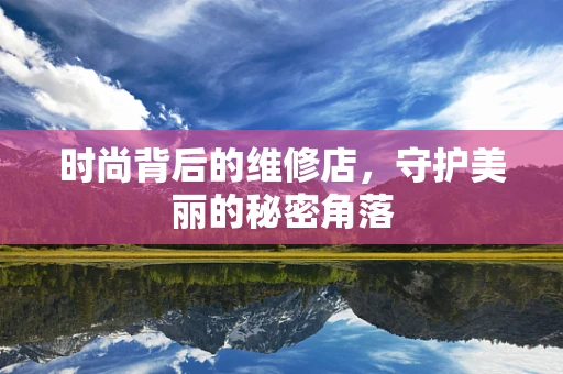 时尚背后的维修店，守护美丽的秘密角落