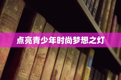 点亮青少年时尚梦想之灯