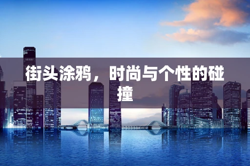 街头涂鸦，时尚与个性的碰撞